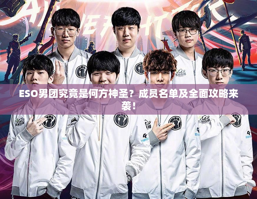 ESO男团究竟是何方神圣？成员名单及全面攻略来袭！