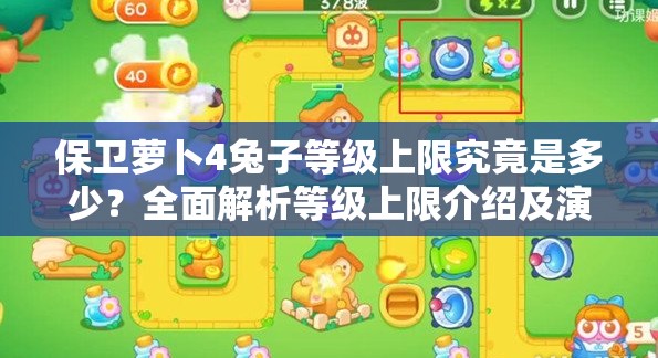 保卫萝卜4兔子等级上限究竟是多少？全面解析等级上限介绍及演变史