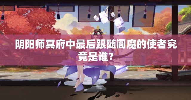 阴阳师冥府中最后跟随阎魔的使者究竟是谁？