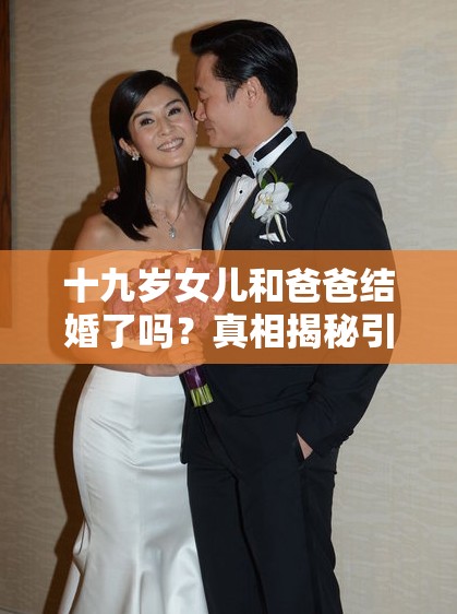 十九岁女儿和爸爸结婚了吗？真相揭秘引发社会广泛关注与讨论