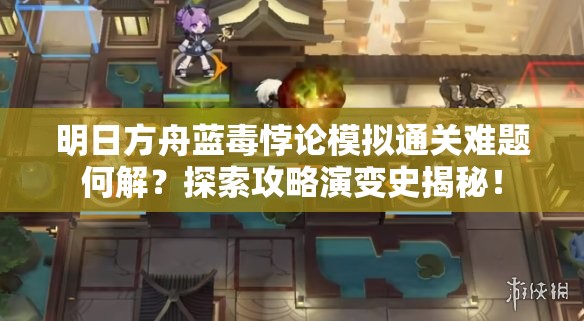 明日方舟蓝毒悖论模拟通关难题何解？探索攻略演变史揭秘！