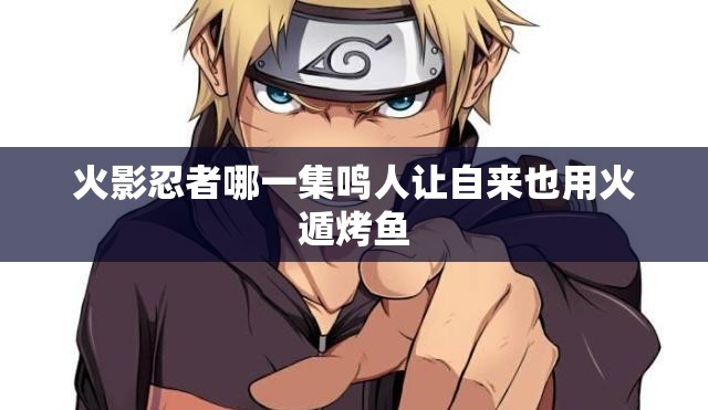火影忍者哪一集鸣人让自来也用火遁烤鱼