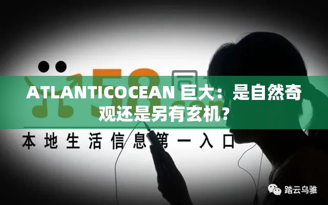 ATLANTICOCEAN 巨大：是自然奇观还是另有玄机？