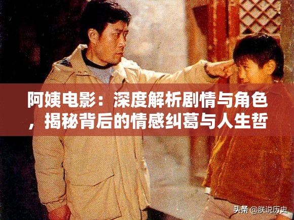阿姨电影：深度解析剧情与角色，揭秘背后的情感纠葛与人生哲理