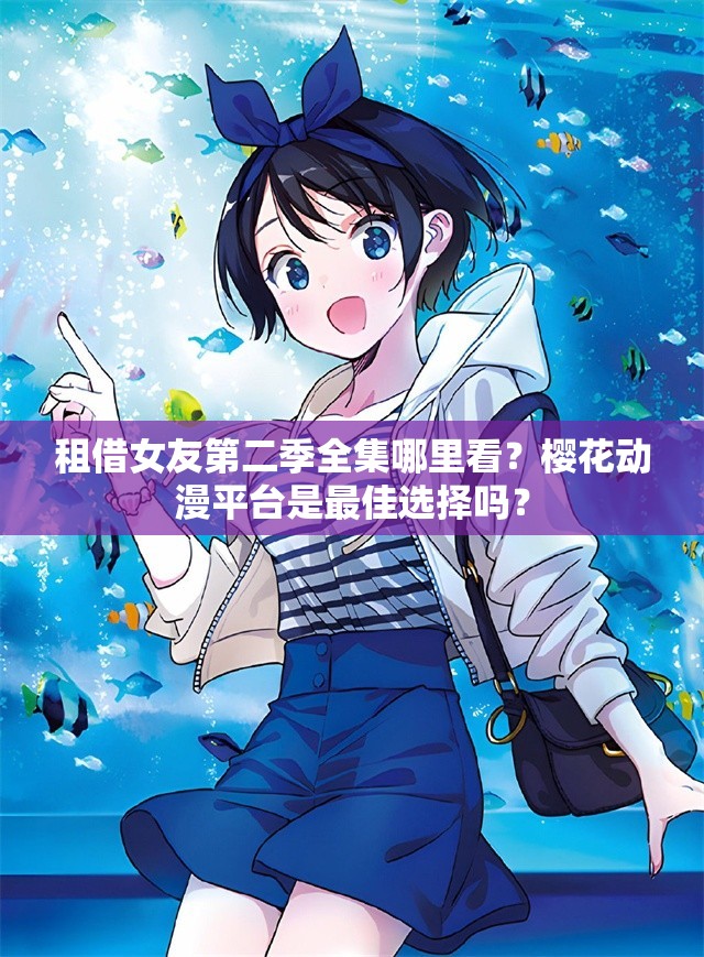 租借女友第二季全集哪里看？樱花动漫平台是最佳选择吗？