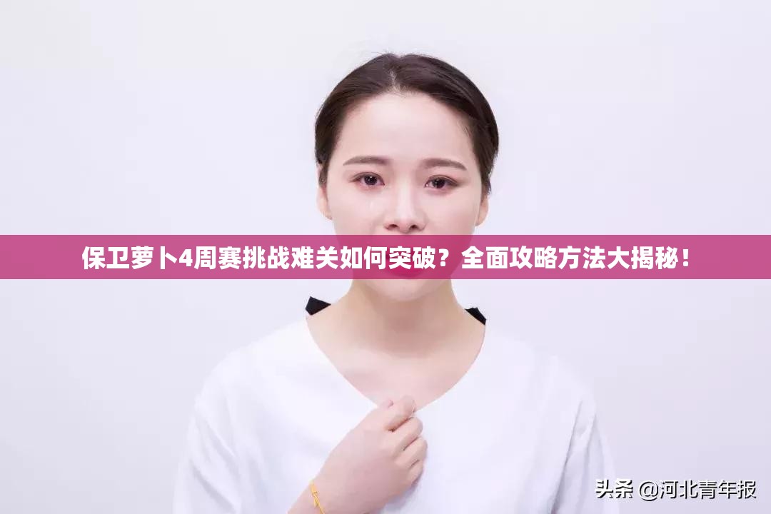 保卫萝卜4周赛挑战难关如何突破？全面攻略方法大揭秘！