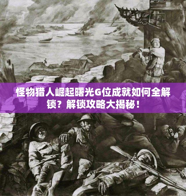 怪物猎人崛起曙光G位成就如何全解锁？解锁攻略大揭秘！