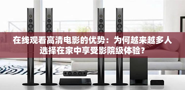 在线观看高清电影的优势：为何越来越多人选择在家中享受影院级体验？