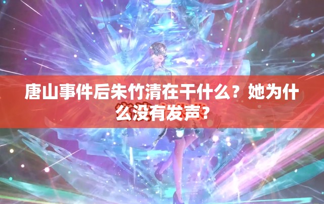 唐山事件后朱竹清在干什么？她为什么没有发声？