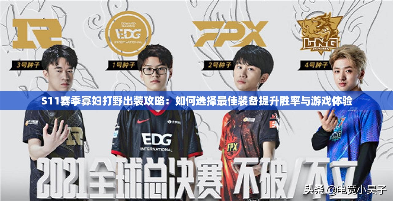 S11赛季寡妇打野出装攻略：如何选择最佳装备提升胜率与游戏体验