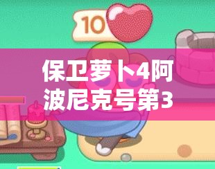 保卫萝卜4阿波尼克号第3关难关如何突破？详细攻略揭秘！