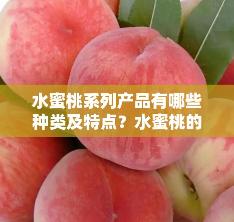 水蜜桃系列产品有哪些种类及特点？水蜜桃的营养价值你知道吗？