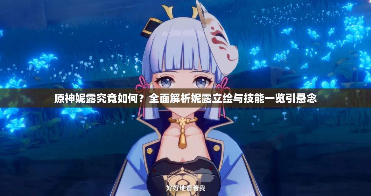 原神妮露究竟如何？全面解析妮露立绘与技能一览引悬念