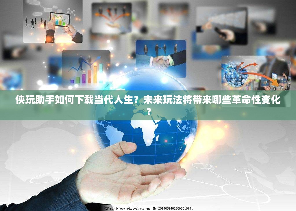 侠玩助手如何下载当代人生？未来玩法将带来哪些革命性变化？