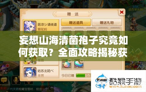 妄想山海清菌孢子究竟如何获取？全面攻略揭秘获得方法！