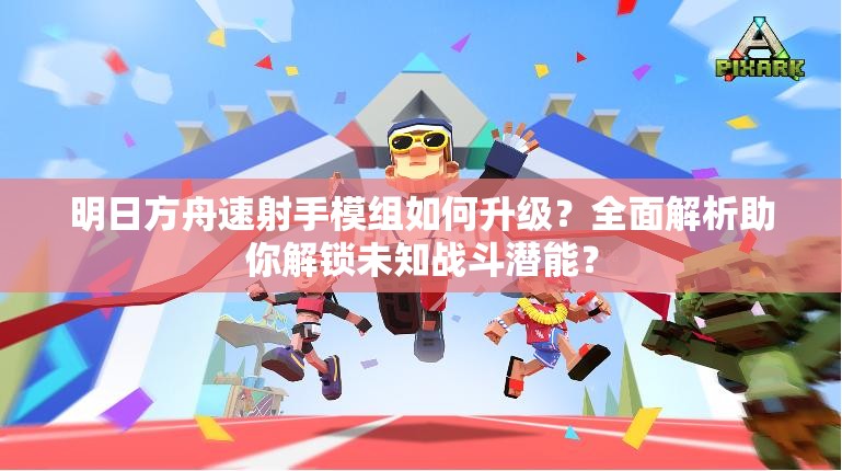 明日方舟速射手模组如何升级？全面解析助你解锁未知战斗潜能？