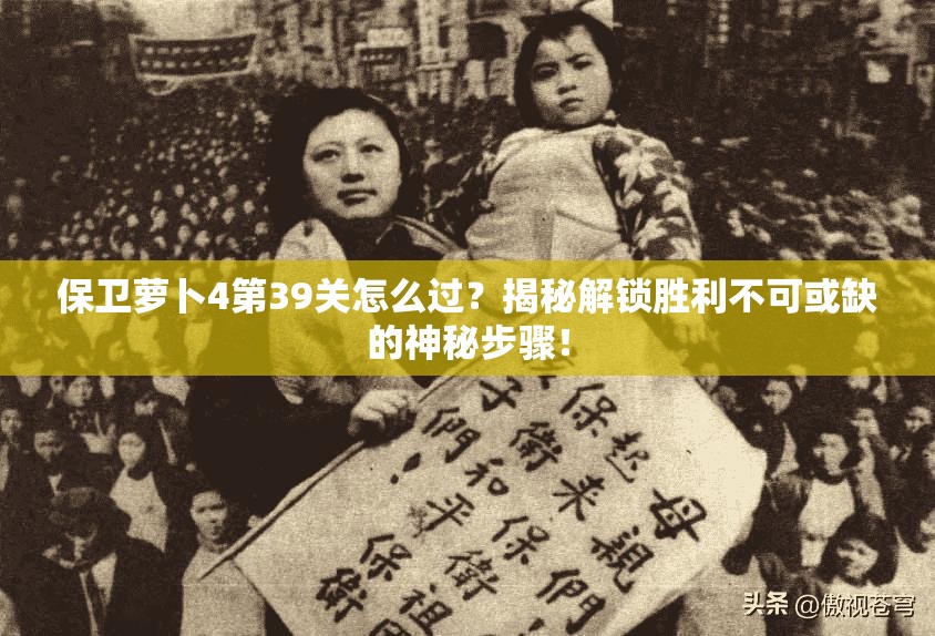 保卫萝卜4第39关怎么过？揭秘解锁胜利不可或缺的神秘步骤！