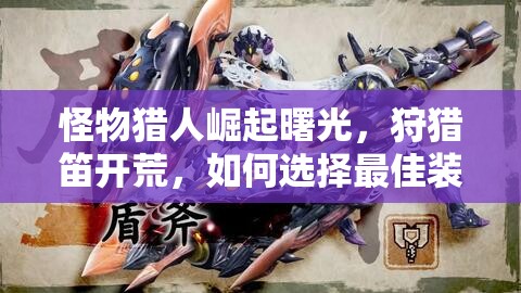 怪物猎人崛起曙光，狩猎笛开荒，如何选择最佳装备成疑？