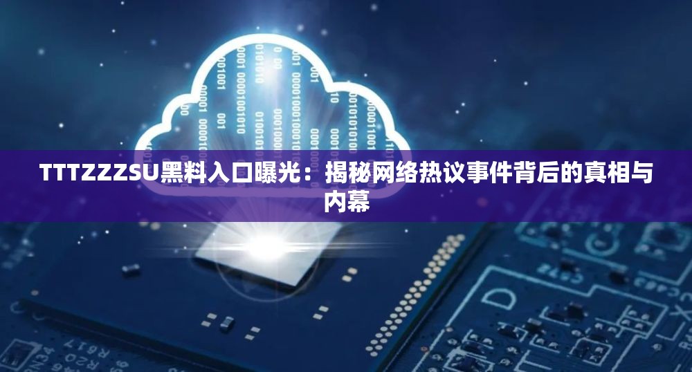TTTZZZSU黑料入口曝光：揭秘网络热议事件背后的真相与内幕