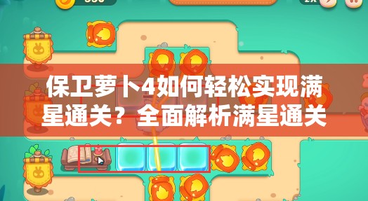 保卫萝卜4如何轻松实现满星通关？全面解析满星通关秘籍！