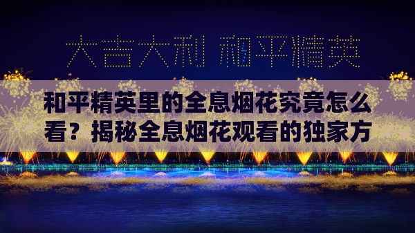 和平精英里的全息烟花究竟怎么看？揭秘全息烟花观看的独家方法！