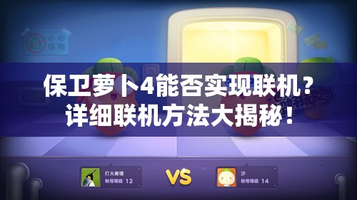 保卫萝卜4能否实现联机？详细联机方法大揭秘！