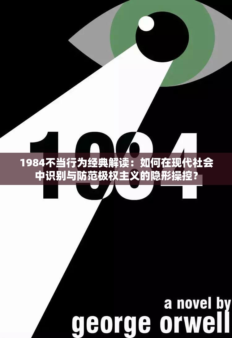 1984不当行为经典解读：如何在现代社会中识别与防范极权主义的隐形操控？