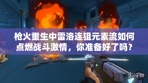 枪火重生中雷洛连狙元素流如何点燃战斗激情，你准备好了吗？