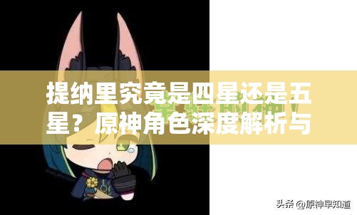 提纳里究竟是四星还是五星？原神角色深度解析与实战玩法探讨
