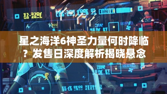 星之海洋6神圣力量何时降临？发售日深度解析揭晓悬念