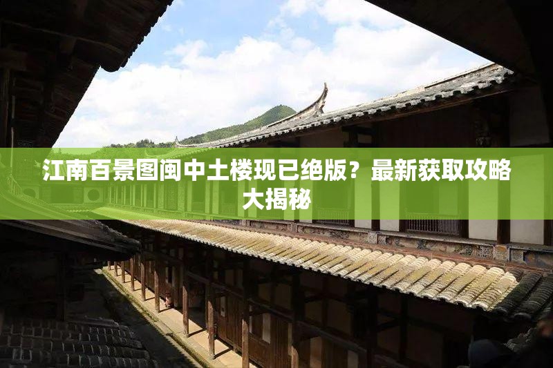 江南百景图闽中土楼现已绝版？最新获取攻略大揭秘