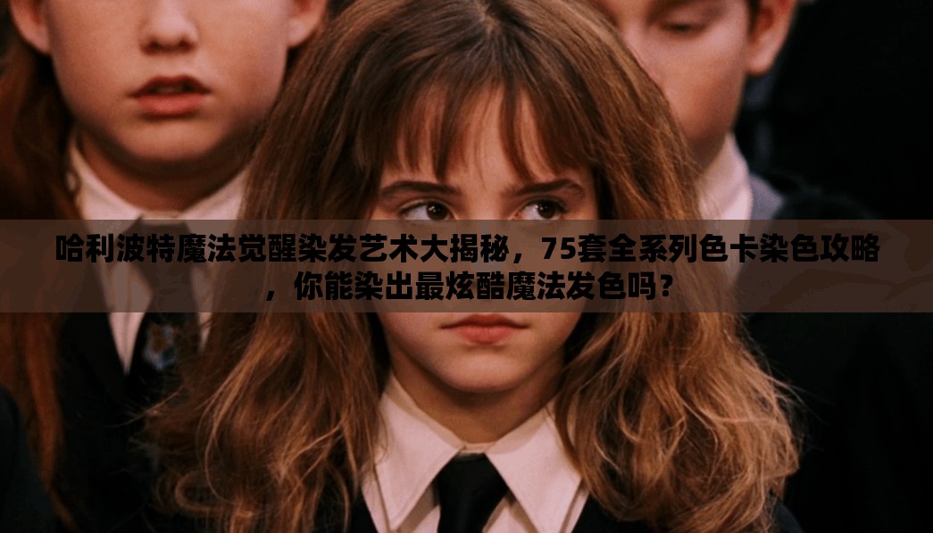 哈利波特魔法觉醒染发艺术大揭秘，75套全系列色卡染色攻略，你能染出最炫酷魔法发色吗？