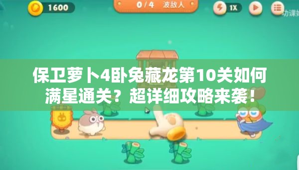 保卫萝卜4卧兔藏龙第10关如何满星通关？超详细攻略来袭！