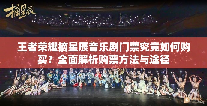 王者荣耀摘星辰音乐剧门票究竟如何购买？全面解析购票方法与途径