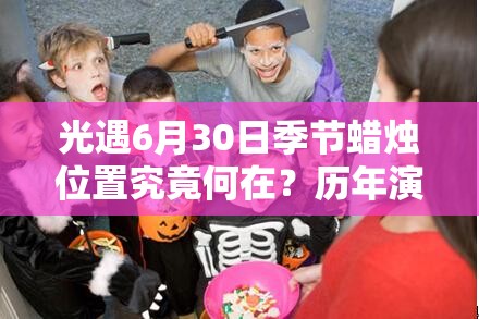 光遇6月30日季节蜡烛位置究竟何在？历年演变史揭秘悬念！