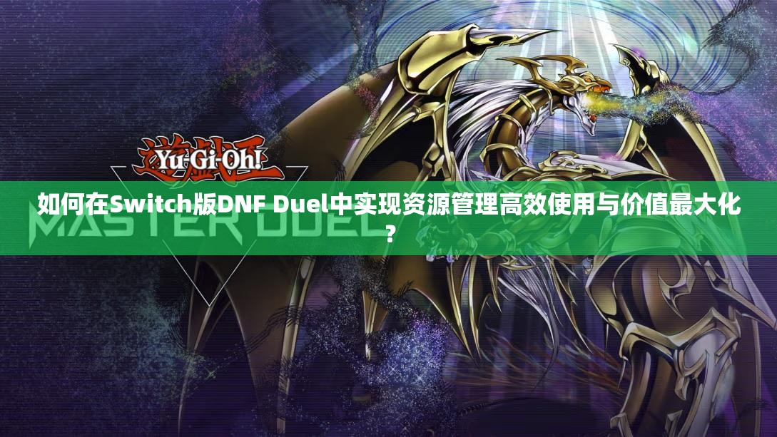 如何在Switch版DNF Duel中实现资源管理高效使用与价值最大化？