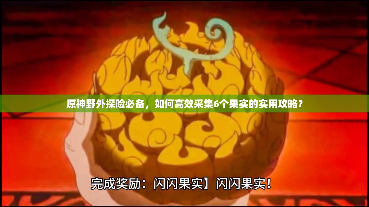 原神野外探险必备，如何高效采集6个果实的实用攻略？