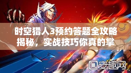 时空猎人3预约答题全攻略揭秘，实战技巧你真的掌握了吗？