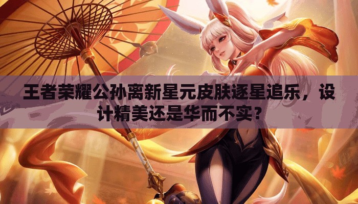 王者荣耀公孙离新星元皮肤逐星追乐，设计精美还是华而不实？