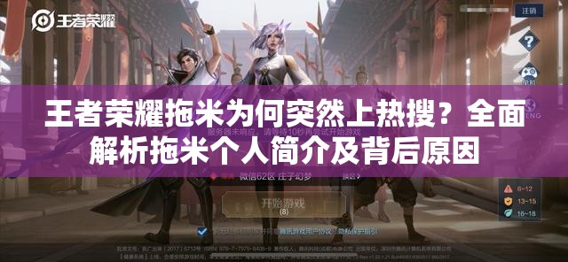 王者荣耀拖米为何突然上热搜？全面解析拖米个人简介及背后原因