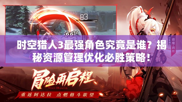 时空猎人3最强角色究竟是谁？揭秘资源管理优化必胜策略！