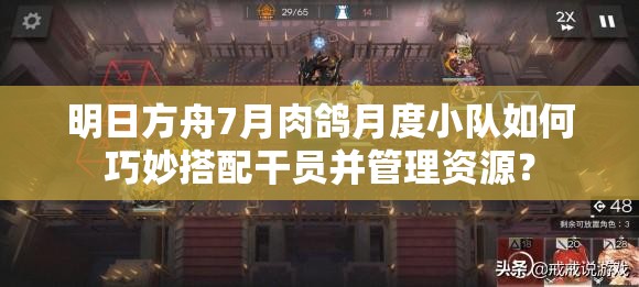 明日方舟7月肉鸽月度小队如何巧妙搭配干员并管理资源？