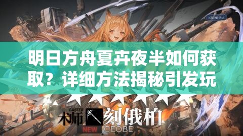 明日方舟夏卉夜半如何获取？详细方法揭秘引发玩家热议