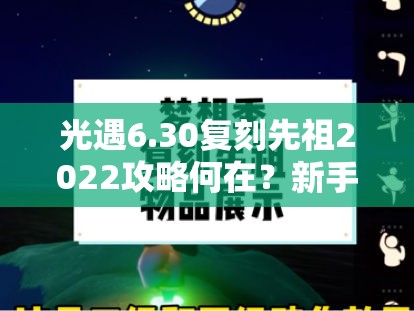 光遇6.30复刻先祖2022攻略何在？新手如何快速精通全面指南揭秘？