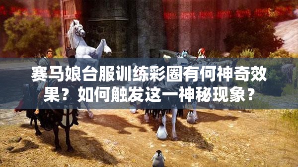赛马娘台服训练彩圈有何神奇效果？如何触发这一神秘现象？