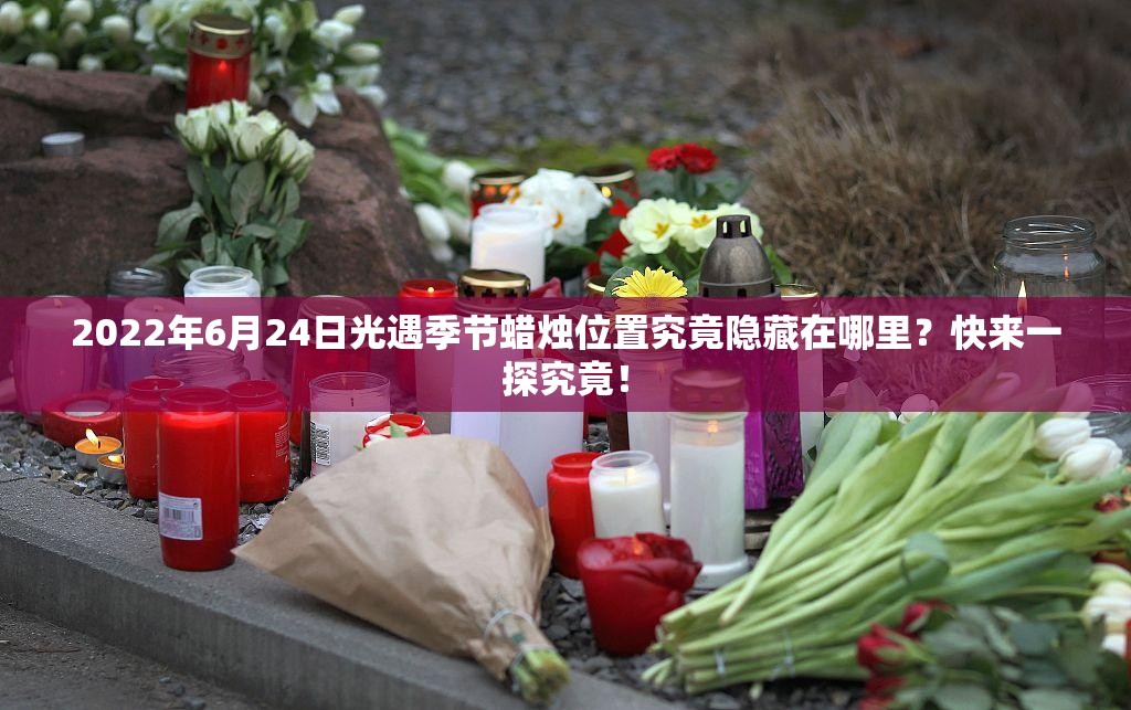2022年6月24日光遇季节蜡烛位置究竟隐藏在哪里？快来一探究竟！