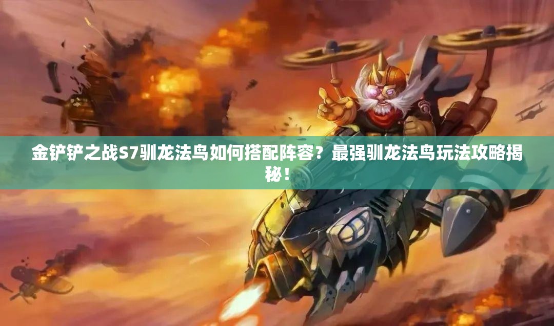 金铲铲之战S7驯龙法鸟如何搭配阵容？最强驯龙法鸟玩法攻略揭秘！
