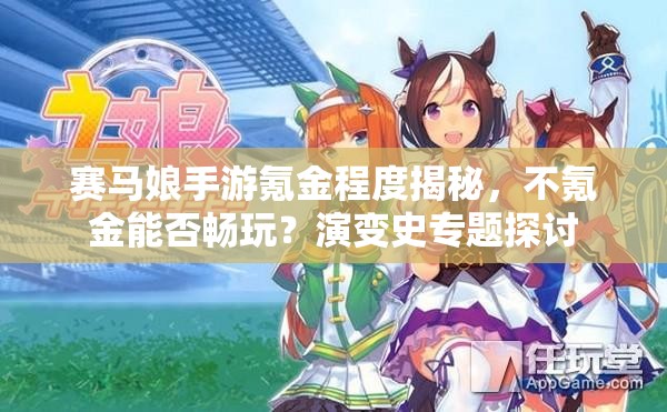 赛马娘手游氪金程度揭秘，不氪金能否畅玩？演变史专题探讨