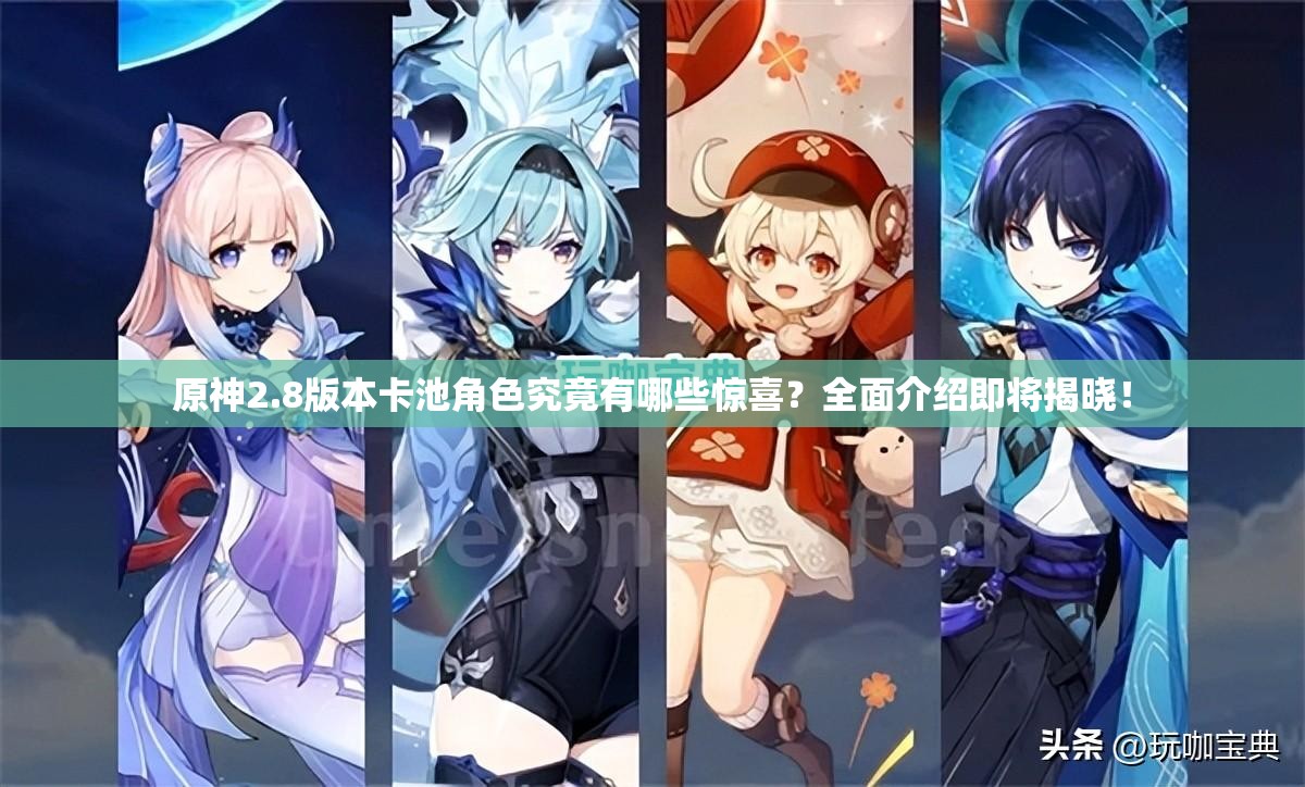 原神2.8版本卡池角色究竟有哪些惊喜？全面介绍即将揭晓！