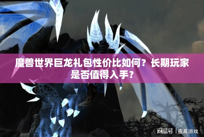 魔兽世界巨龙礼包性价比如何？长期玩家是否值得入手？